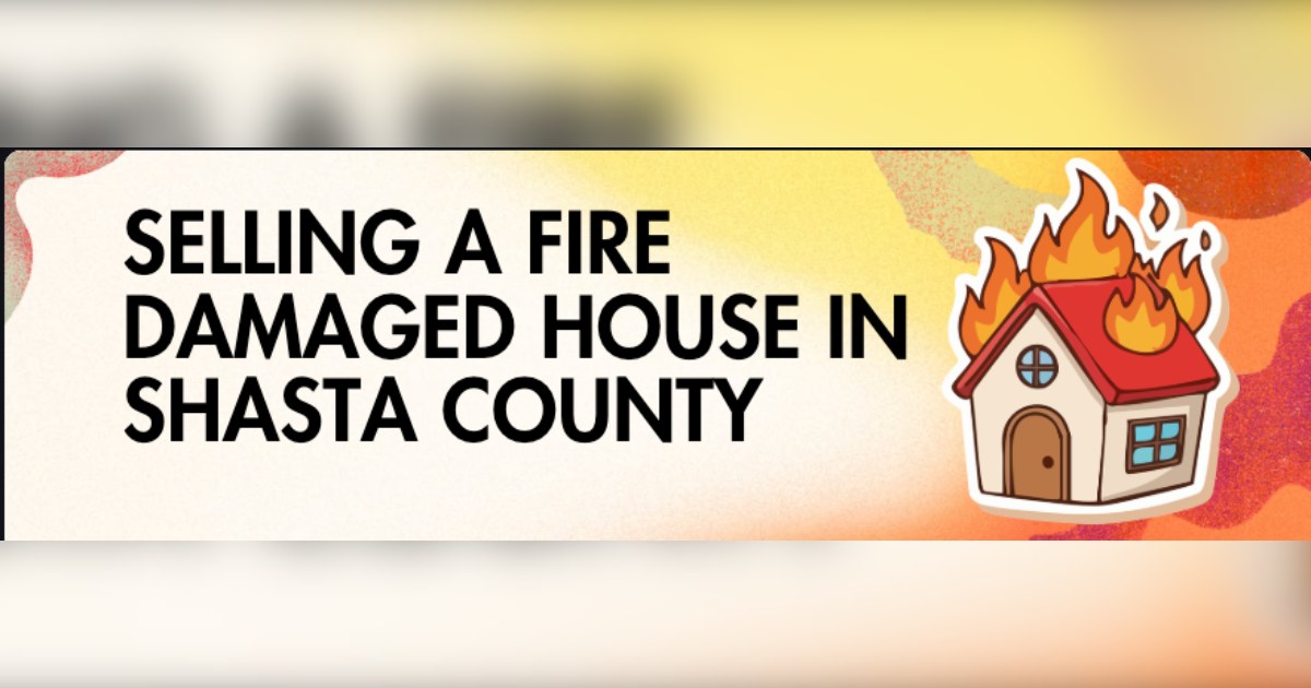 Selling a Fire Damaged House in Shasta County: What You Need to Know