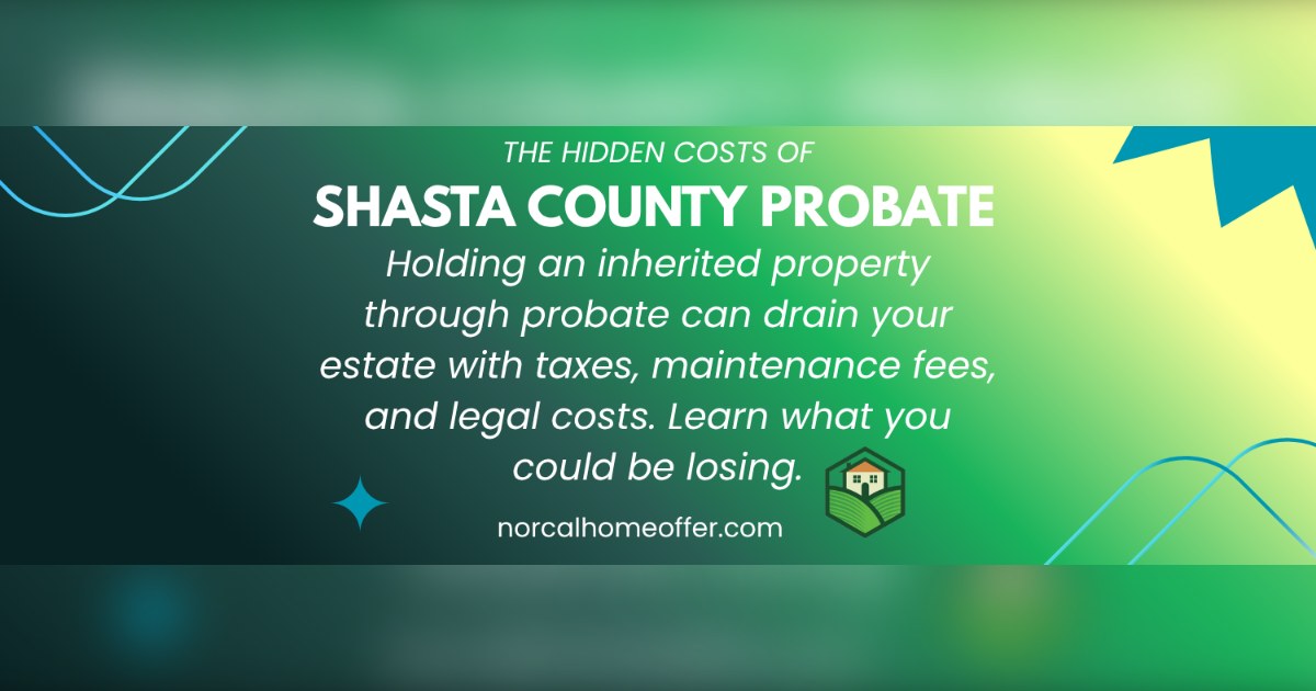 The Hidden Costs of Holding an Inherited Shasta County Property Through Probate